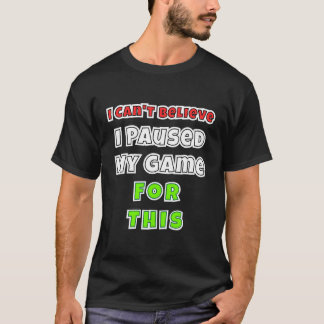 Video Gamer Gifts I Can'T Believe I Paused My Game T-Shirt