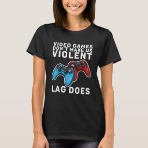 Video Games Don t Make Us Violent Lag Does  Gamers T-Shirt