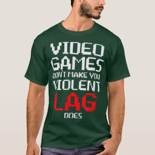 Video Games Don't Make You Violent Lag Does  T-Shirt