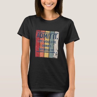 Vintage Admit It Life Would Be Boring Without Me T-Shirt