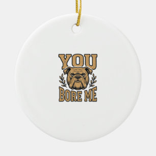 Vintage Bulldog You Bore Me Funny Dog Design_1 Ceramic Ornament
