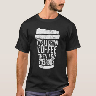 Vintage First I Drink Coffee Than I Do Eyebrows Br T-Shirt
