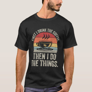 Vintage First I Drink Coffee Then I Do Things Funn T-Shirt