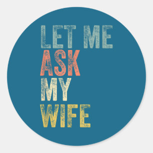 Vintage mens let me ask my wife husband couple hum classic round sticker