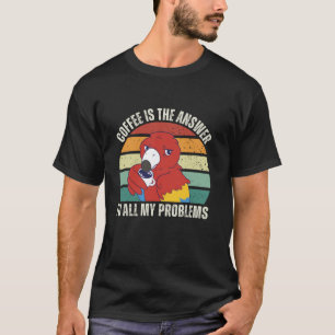 Vintage Parrot Coffee Is The Answer To All My Prob T-Shirt