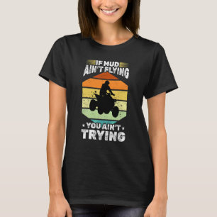 Vintage Quad ATV If Mud Ain't Flying You Ain't Try T-Shirt