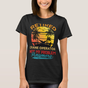 Vintage Retired Crane Operator Not My Problem Anym T-Shirt