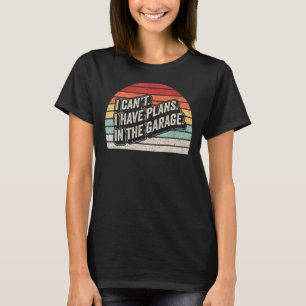 Vintage Retro I Cant I Have Plans In The Garage Ca T-Shirt