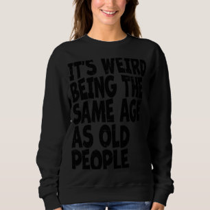 Vintage Sarcastic Its Weird Being The Same Age As Sweatshirt