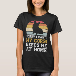 Vintage Sorry I Can't My Corgi Needs Me At Home Do T-Shirt