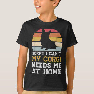 Vintage Sorry I Can't My Corgi Needs Me At Home Do T-Shirt