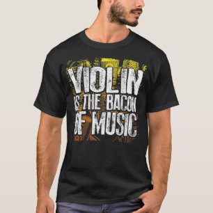 Violin Is The Bacon Of Music Funny Musician Bacon  T-Shirt