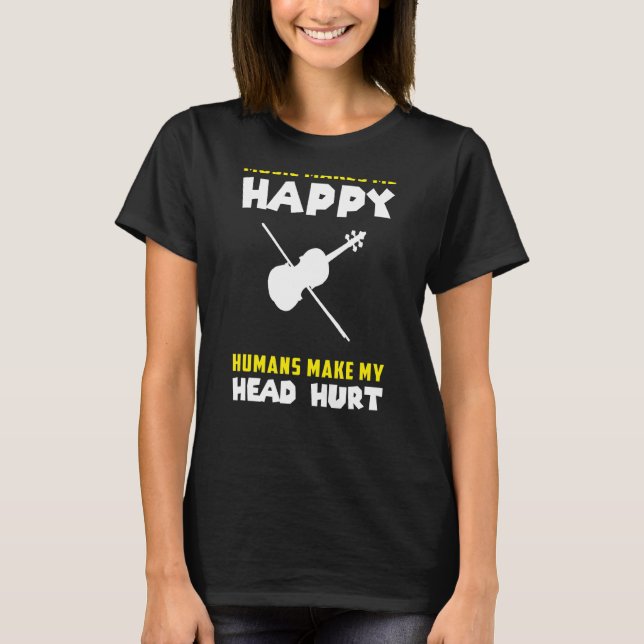 Violin Music Makes Me Happy Humans Make My Head Hu T-Shirt (Front)