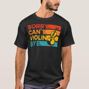 Violin Violinist Sorry Can't Violin Bye T-Shirt