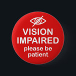 Vision Impaired Please Be Patient Red 2 Inch Round Button<br><div class="desc">Get the message across with this design that says "Vision Impaired Please Be Patient".</div>