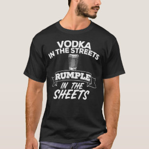 Vodka In The Streets Rumple In The Sheets  Liquor T-Shirt