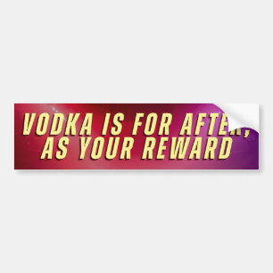 VODKA IS FOR AFTER, AS YOUR REWARD BUMPER STICKER