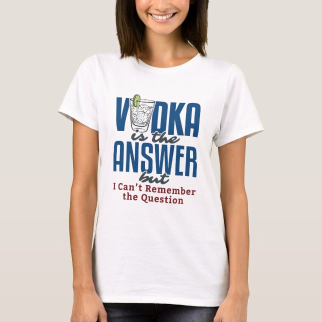 Vodka Is the Answer  T-Shirt (Front)