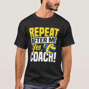Volleyball Player Team Coach Repeat After Me Yes,  T-Shirt