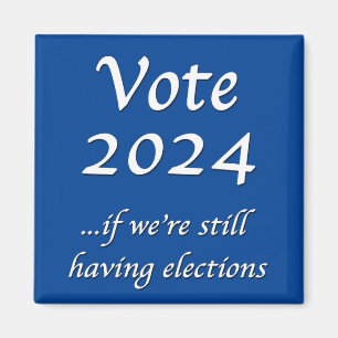 Vote 2024 If We’re Still Having Elections Magnet