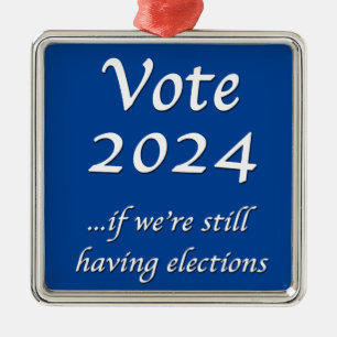Vote 2024 If We’re Still Having Elections Metal Or Ornament