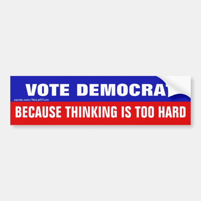 Vote Democrat Because Thinking Is Too Hard Bumper Sticker (Front)