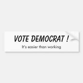 Vote Democrat - it’s easier than working! Bumper Sticker