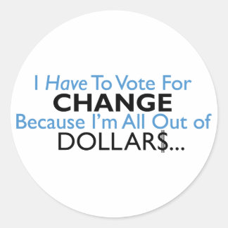 Vote For Change Because I'm All Out of Dollars Classic Round Sticker