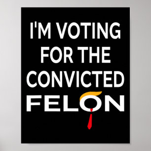 Voting For The Convicted Felon Donald Trump 2024  Poster