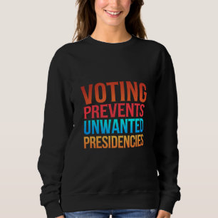 Voting Prevents Unwanted Presidencies Election Sweatshirt