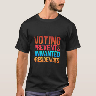 Voting Prevents Unwanted Presidencies Election  T-Shirt