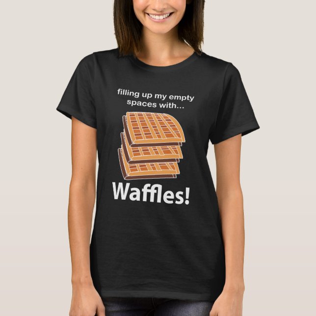 Waffles Filling Up My Empty Spaces With Waffles T-Shirt (Front)
