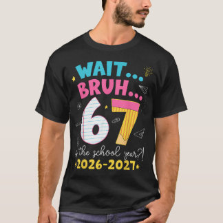 Wait Bruh 6 7 Is The School Year 2026-2027 Six T-Shirt