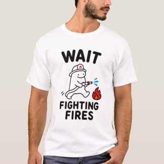 Wait Fighting Fires Funny Cute Firefighter Gift T-Shirt