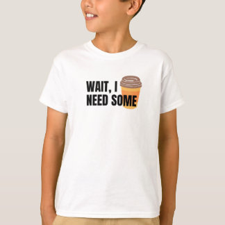 Wait, I Need Coffee – Funny Coffee Cup Quote Desig T-Shirt