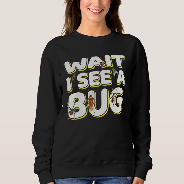 Wait I See A Bug  Insect Entomologist Sayings Sweatshirt (Front)