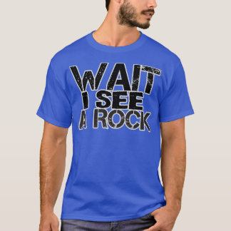 WAIT I SEE A ROCK 63 T-Shirt