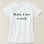 Wait I See A Rock, Funny Geologist Gift, Science  T-Shirt<br><div class="desc">Our Wait I See A Rock Shirt is the ultimate gift for all rock enthusiasts! This science-themed tee will make geologists and rock lovers feel cozy and cool every day. It's perfect for anyone who appreciates geology and wants to show off their passion for rocks!</div>