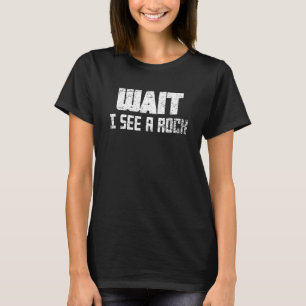 Wait I See A Rock Funny Rock Collector Geologist G T-Shirt