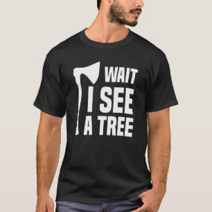 Wait I See A Tree Arborist Lumberjack Logger Tree  T-Shirt
