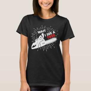 Wait I See A Tree I Forester Chainsaw Forester Cha T-Shirt