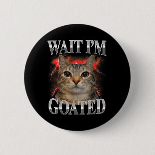 Wait Im Goated Cat Silly Funny Cat Meme Men Women 2 Inch Round Button