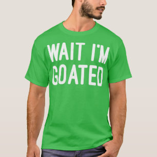 Wait Im Goated Funny Meme Funny Sarcasm 1 T-Shirt