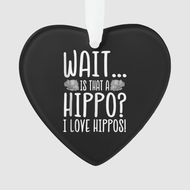 Wait Is That A Hippo ? I Love Hippos ! Ornament (Front)