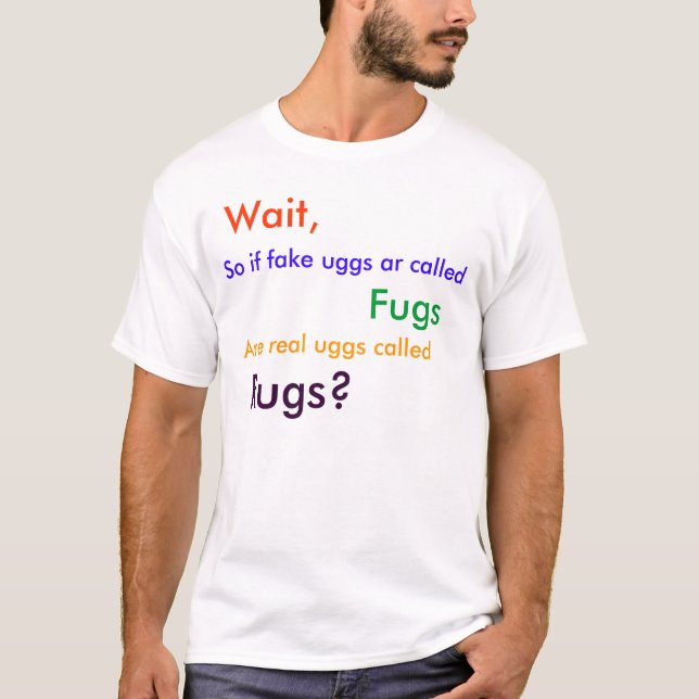 Wait,, So if fake uggs ar called, Fugs, Are rea... T-Shirt (Front)
