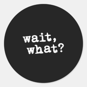 Wait, What_ Funny Saying Teen Popular Slang  Classic Round Sticker