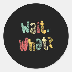Wait, What_ Funny Saying Teen Popular Slang Graphi Classic Round Sticker