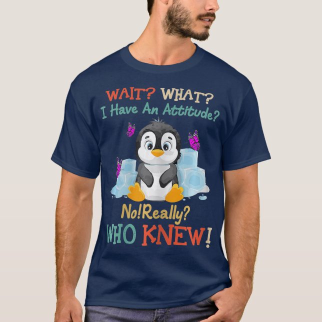 Wait What I Have An Attitude No Really Penguins T-Shirt (Front)