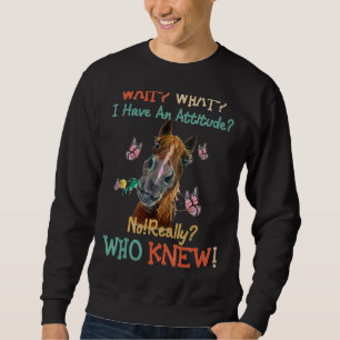 Wait What I Have An Attitude No Really Who Knew Sweatshirt