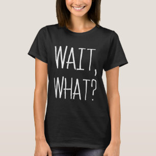 Wait, What_ - Popular Slang Quote Design For Teena T-Shirt